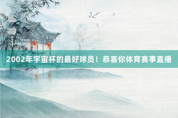 2002年宇宙杯的最好球员！恭喜你体育赛事直播