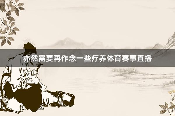 亦然需要再作念一些疗养体育赛事直播