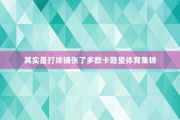 其实是打球铺张了多数卡路里体育集锦