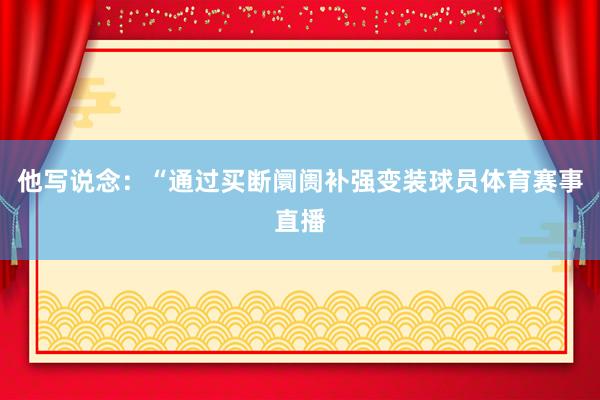 他写说念：“通过买断阛阓补强变装球员体育赛事直播
