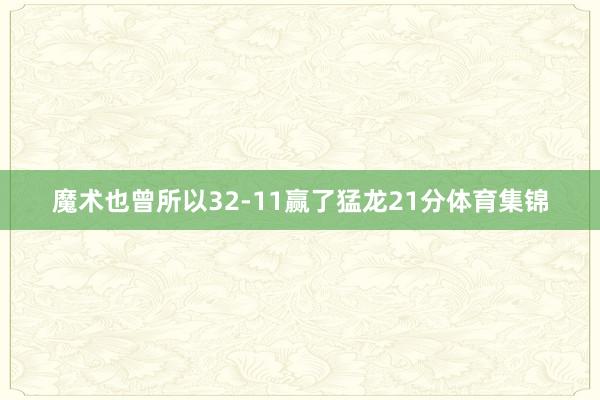 魔术也曾所以32-11赢了猛龙21分体育集锦