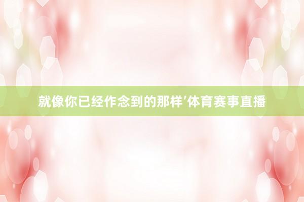 就像你已经作念到的那样’体育赛事直播