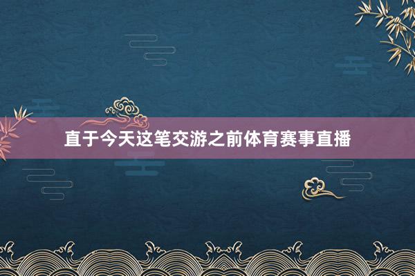直于今天这笔交游之前体育赛事直播