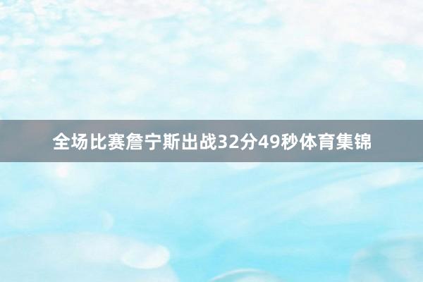 全场比赛詹宁斯出战32分49秒体育集锦
