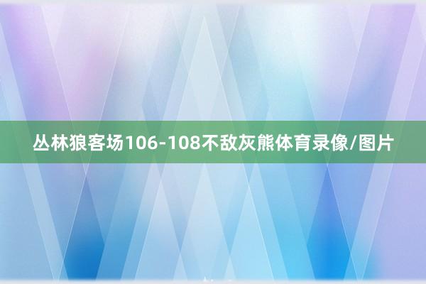 丛林狼客场106-108不敌灰熊体育录像/图片