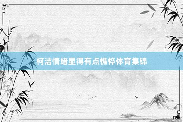 柯洁情绪显得有点憔悴体育集锦