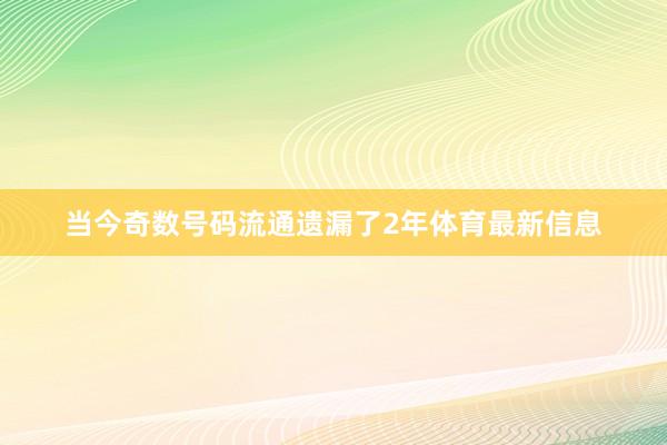 当今奇数号码流通遗漏了2年体育最新信息