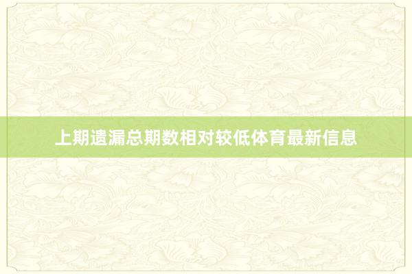 上期遗漏总期数相对较低体育最新信息