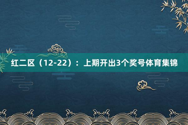 红二区（12-22）：上期开出3个奖号体育集锦