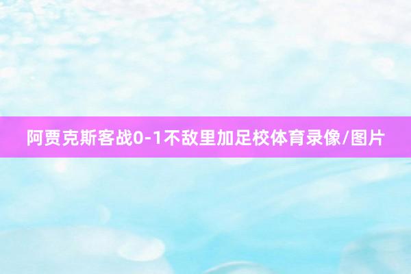 阿贾克斯客战0-1不敌里加足校体育录像/图片