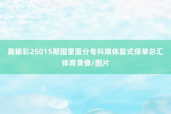 赢输彩25015期国里面分专科媒体复式保举总汇体育录像/图片
