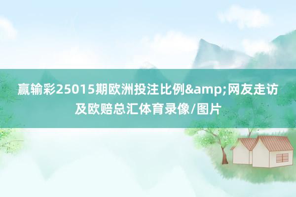 赢输彩25015期欧洲投注比例&网友走访及欧赔总汇体育录像/图片