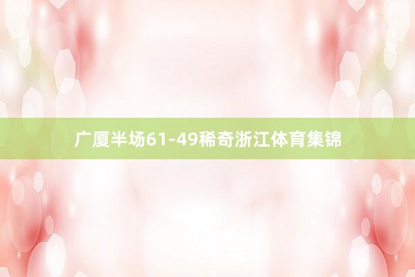 广厦半场61-49稀奇浙江体育集锦