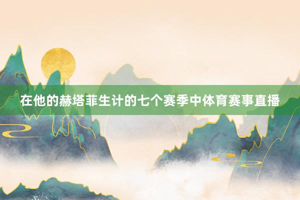 在他的赫塔菲生计的七个赛季中体育赛事直播