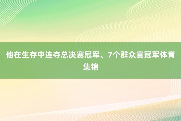 他在生存中连夺总决赛冠军、7个群众赛冠军体育集锦