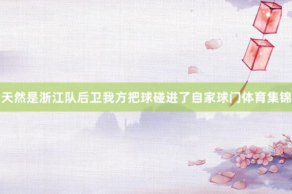 天然是浙江队后卫我方把球碰进了自家球门体育集锦