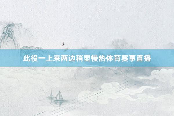 此役一上来两边稍显慢热体育赛事直播