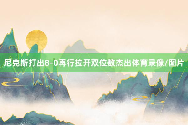 尼克斯打出8-0再行拉开双位数杰出体育录像/图片