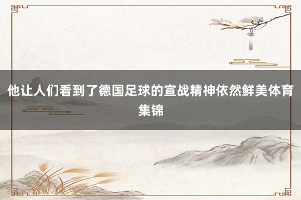 他让人们看到了德国足球的宣战精神依然鲜美体育集锦