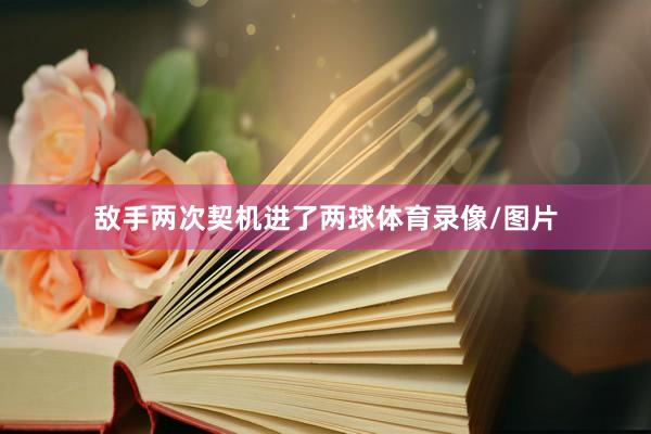 敌手两次契机进了两球体育录像/图片