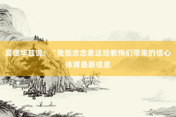 爱德华兹说：“我能念念象这给教悔们带来的信心体育最新信息