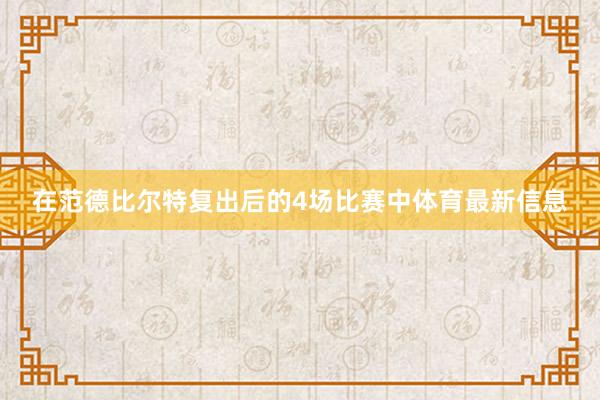 在范德比尔特复出后的4场比赛中体育最新信息