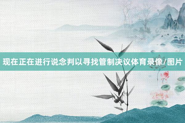 现在正在进行说念判以寻找管制决议体育录像/图片