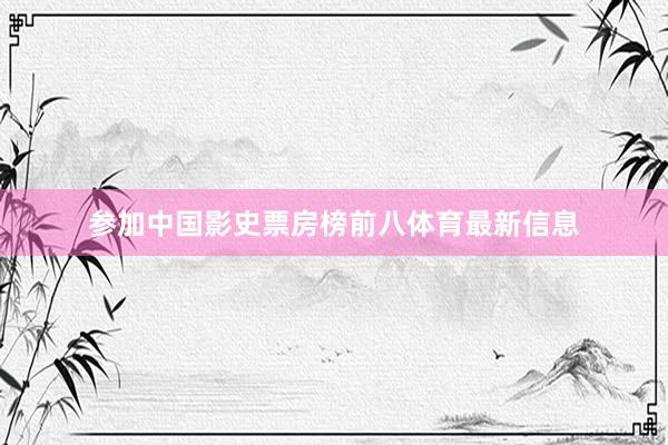 参加中国影史票房榜前八体育最新信息