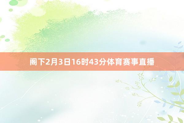 阁下2月3日16时43分体育赛事直播