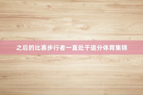 之后的比赛步行者一直处于追分体育集锦