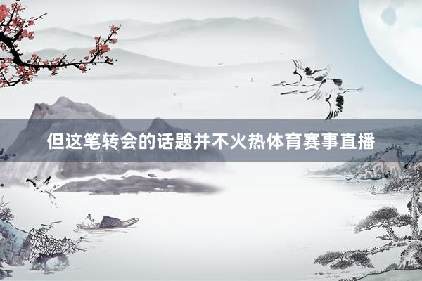 但这笔转会的话题并不火热体育赛事直播