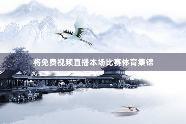 将免费视频直播本场比赛体育集锦