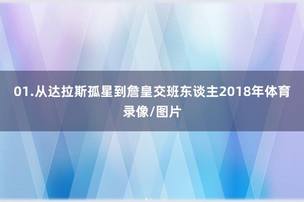 01.从达拉斯孤星到詹皇交班东谈主2018年体育录像/图片
