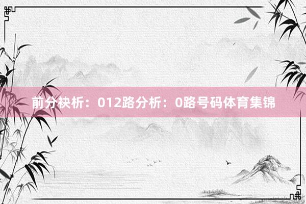 前分袂析：　　012路分析：　　0路号码体育集锦
