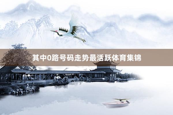 其中0路号码走势最活跃体育集锦