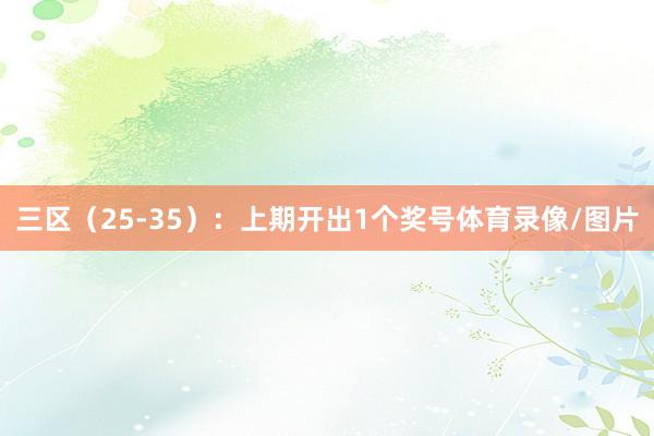 三区（25-35）：上期开出1个奖号体育录像/图片