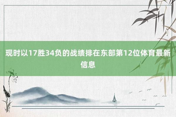 现时以17胜34负的战绩排在东部第12位体育最新信息