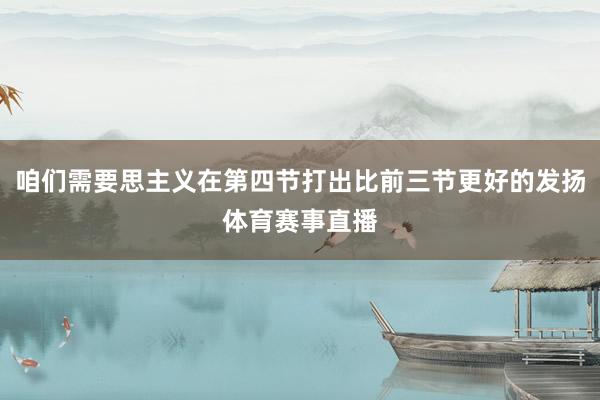 咱们需要思主义在第四节打出比前三节更好的发扬体育赛事直播