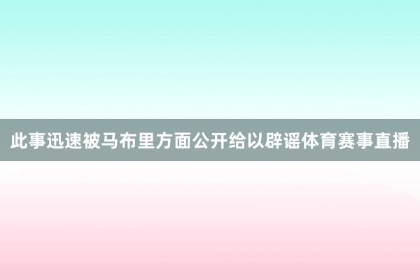 此事迅速被马布里方面公开给以辟谣体育赛事直播