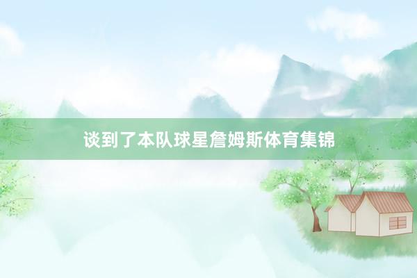 谈到了本队球星詹姆斯体育集锦