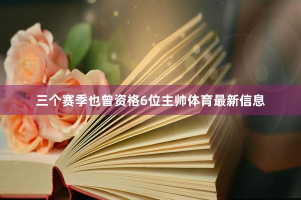 三个赛季也曾资格6位主帅体育最新信息