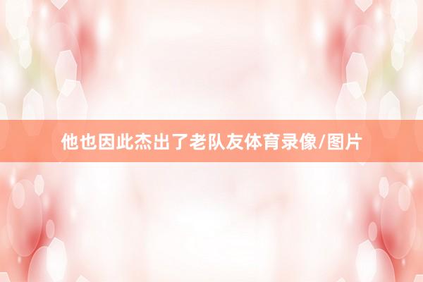 他也因此杰出了老队友体育录像/图片