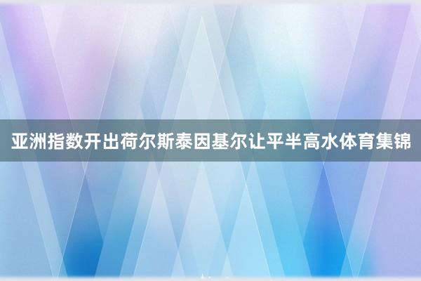 亚洲指数开出荷尔斯泰因基尔让平半高水体育集锦