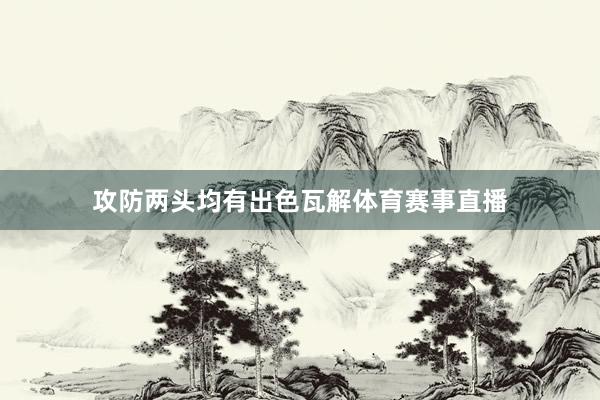 攻防两头均有出色瓦解体育赛事直播