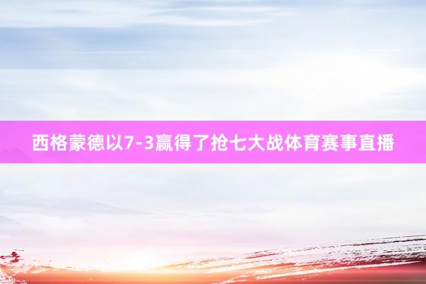 西格蒙德以7-3赢得了抢七大战体育赛事直播