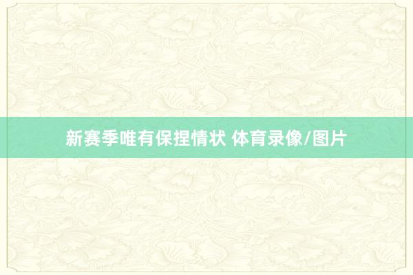 新赛季唯有保捏情状 体育录像/图片