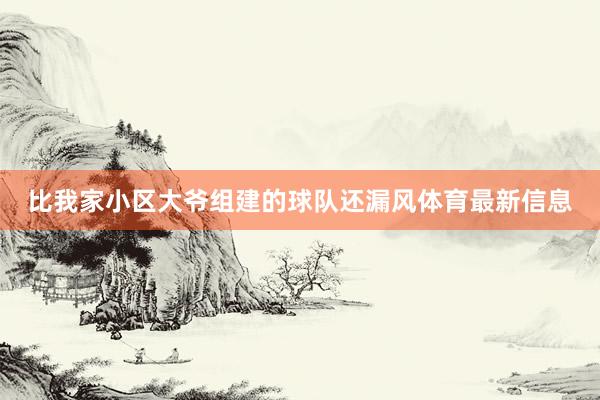 比我家小区大爷组建的球队还漏风体育最新信息
