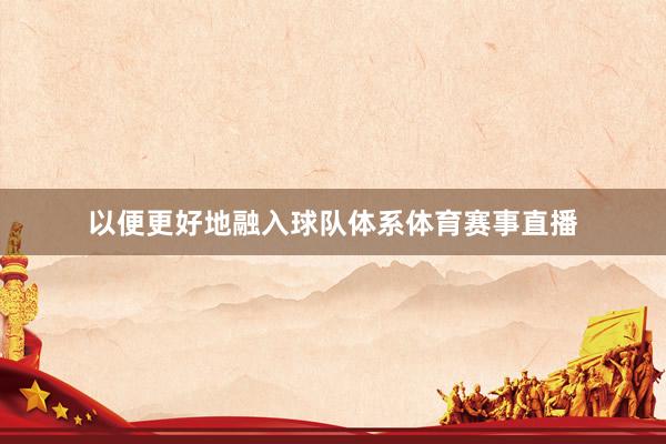 以便更好地融入球队体系体育赛事直播