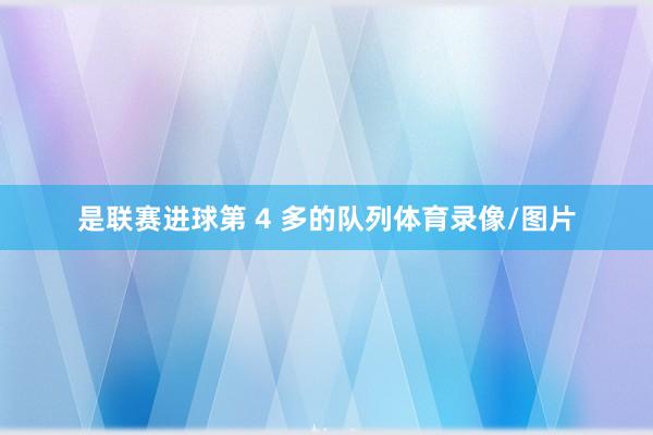 是联赛进球第 4 多的队列体育录像/图片