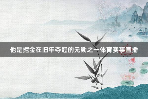 他是掘金在旧年夺冠的元勋之一体育赛事直播